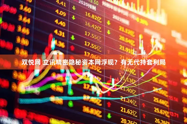 双悦网 立讯精密隐秘资本网浮现？有无代持套利局