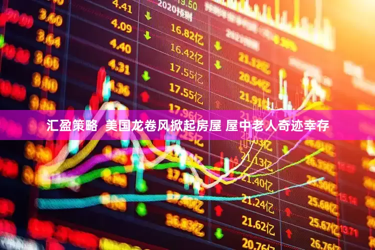 汇盈策略  美国龙卷风掀起房屋 屋中老人奇迹幸存
