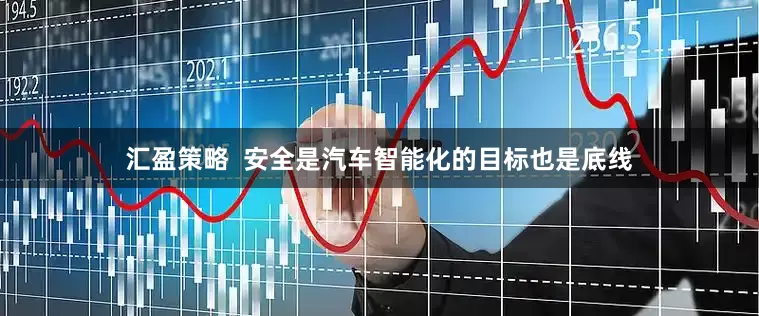 汇盈策略  安全是汽车智能化的目标也是底线