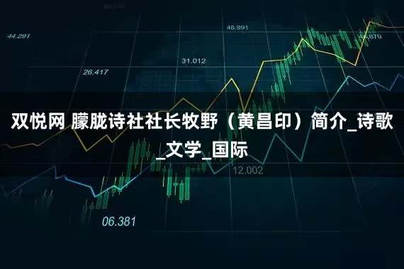 双悦网 朦胧诗社社长牧野（黄昌印）简介_诗歌_文学_国际