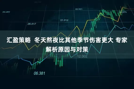 汇盈策略 冬天熬夜比其他季节伤害更大 专家解析原因与对策