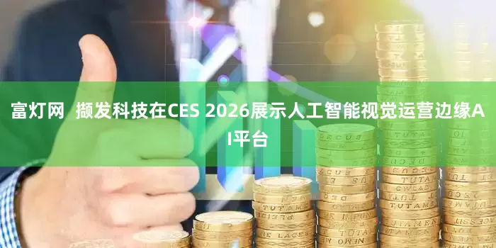 富灯网  撷发科技在CES 2026展示人工智能视觉运营边缘AI平台